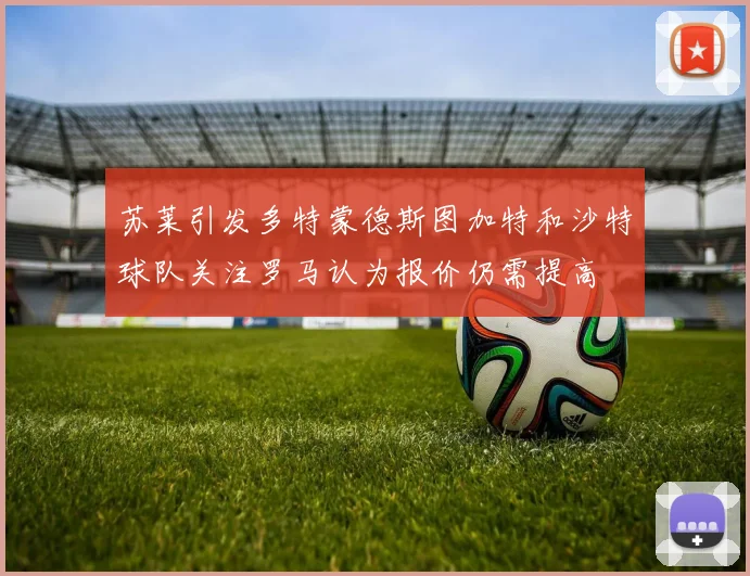 苏莱引发多特蒙德斯图加特和沙特球队关注罗马认为报价仍需提高