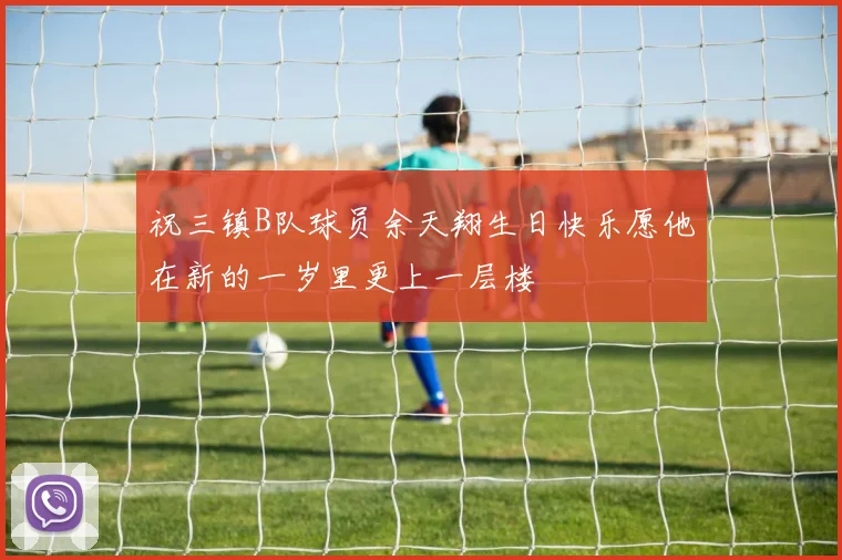祝三镇B队球员余天翔生日快乐愿他在新的一岁里更上一层楼