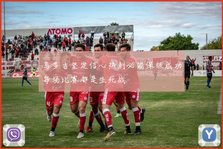 乌多吉坚定信心热刺必能保级成功每场比赛都是生死战