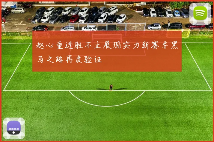 赵心童连胜不止展现实力新赛季黑马之路再度验证