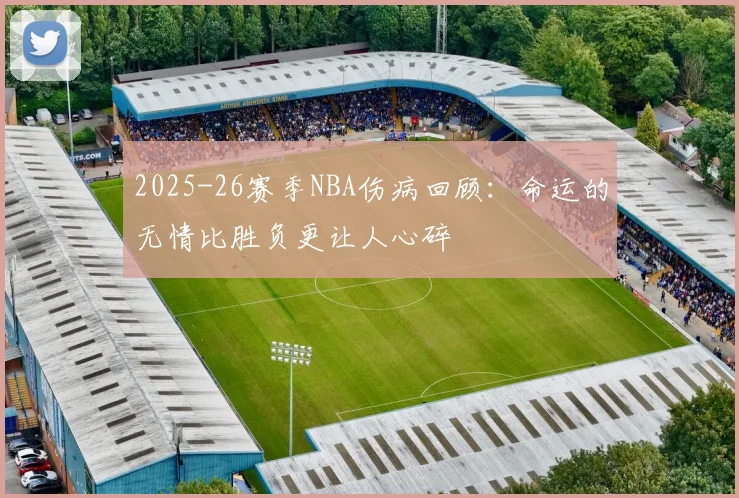 2025-26赛季NBA伤病回顾：命运的无情比胜负更让人心碎