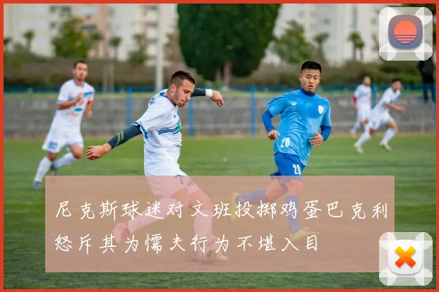 尼克斯球迷对文班投掷鸡蛋巴克利怒斥其为懦夫行为不堪入目