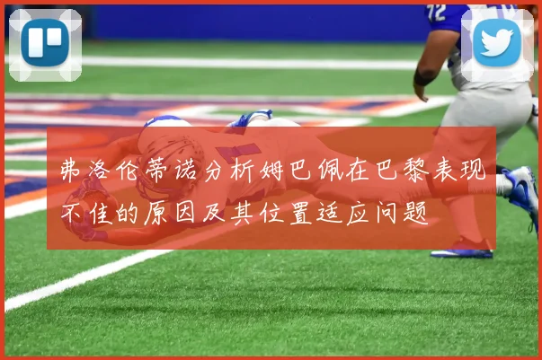 弗洛伦蒂诺分析姆巴佩在巴黎表现不佳的原因及其位置适应问题