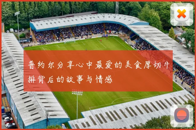 普约尔分享心中最爱的美食厚切牛排背后的故事与情感