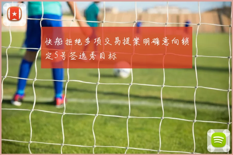 快船拒绝多项交易提案明确意向锁定5号签选秀目标