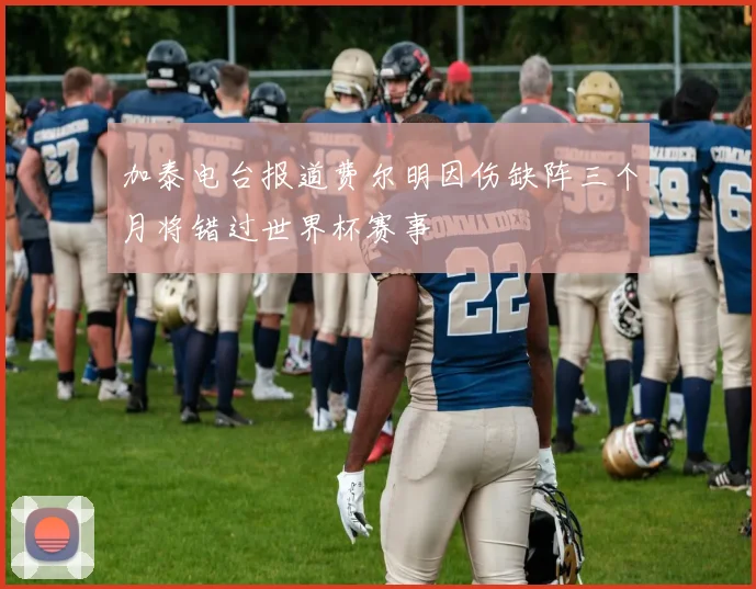 加泰电台报道费尔明因伤缺阵三个月将错过世界杯赛事